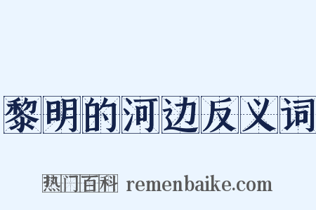 黎明的河边反义词是什么意思的图片